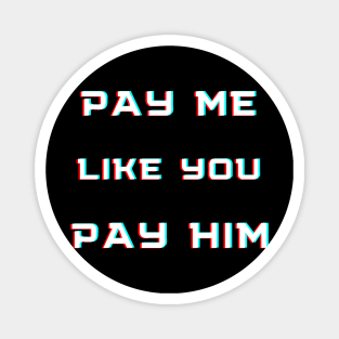 pay me like you pay him Magnet